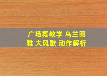 广场舞教学 乌兰图雅 大风歌 动作解析